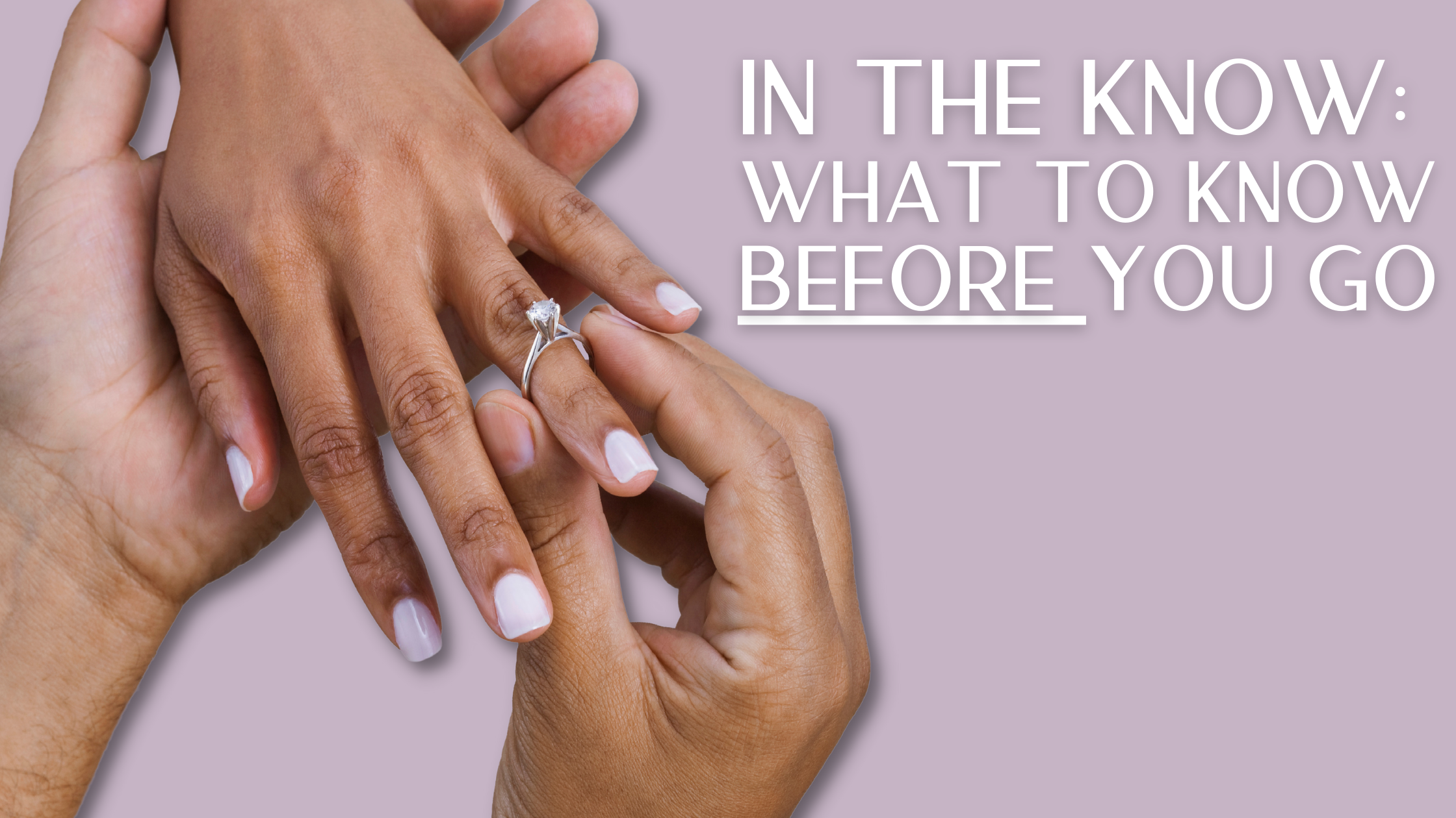 Man putting engagement ring on woman’s ring finger with text “In the Know: What to Know Before You Go”.